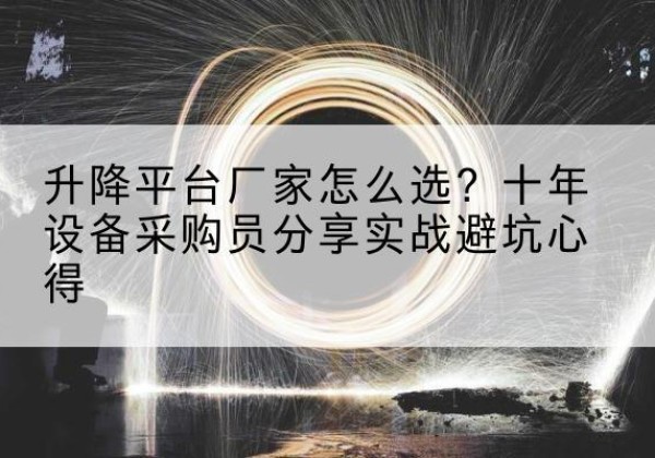 扬州升降平台厂家-怎么选？十年设备采购员分享实战避坑心得