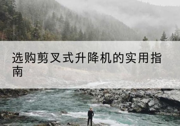 扬州剪叉式升降机怎么选-选购剪叉式升降机的实用指南