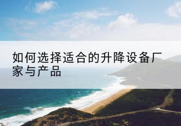 扬州电动升降平台厂家-如何选择适合的升降设备厂家与产品